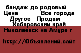 бандаж до родовый  › Цена ­ 1 000 - Все города Другое » Продам   . Хабаровский край,Николаевск-на-Амуре г.